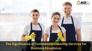 The Significance of Commercial Cleaning Services for Business Excellence